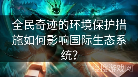 全民奇迹的环境保护措施如何影响国际生态系统？