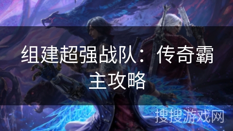 组建超强战队：传奇霸主攻略