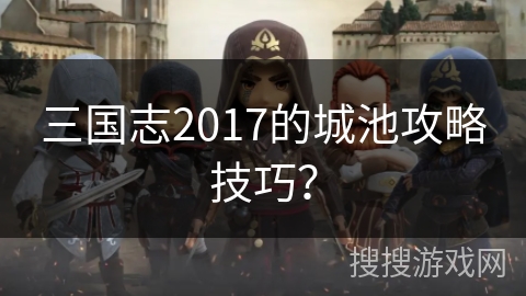 三国志2017的城池攻略技巧？