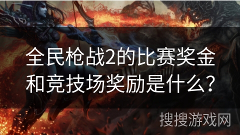 全民枪战2的比赛奖金和竞技场奖励是什么？