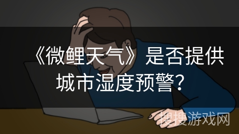 《微鲤天气》是否提供城市湿度预警？