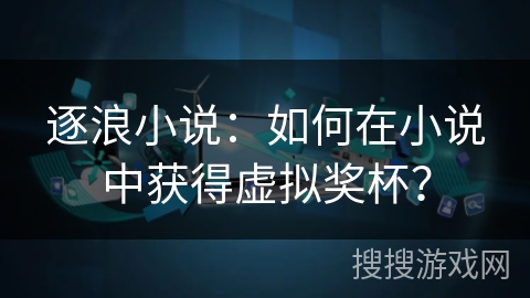 逐浪小说：如何在小说中获得虚拟奖杯？