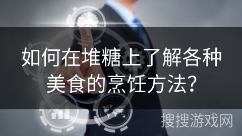 如何在堆糖上了解各种美食的烹饪方法？