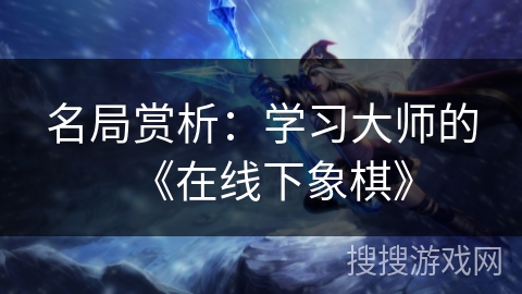 名局赏析：学习大师的《在线下象棋》