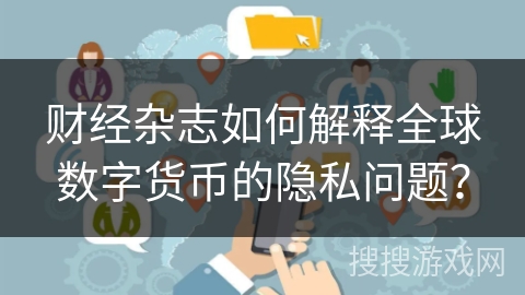 财经杂志如何解释全球数字货币的隐私问题？
