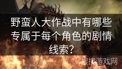野蛮人大作战中有哪些专属于每个角色的剧情线索？
