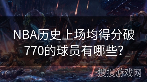 NBA历史上场均得分破770的球员有哪些？