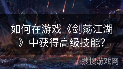如何在游戏《剑荡江湖》中获得高级技能？