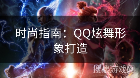时尚指南：QQ炫舞形象打造