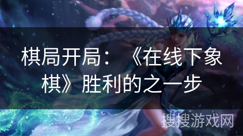 棋局开局：《在线下象棋》胜利的之一步