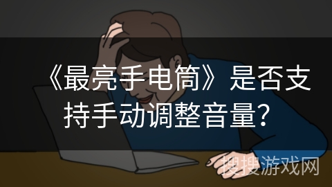 《最亮手电筒》是否支持手动调整音量? 《最亮手电筒》是否支持手动调整音量?