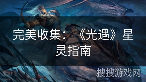 完美收集:《光遇》星灵指南 完美收集:《光遇》星灵指南