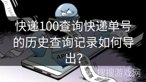快递100查询快递单号的历史查询记录如何导出? 快递100查询快递单号的历史查询记录如何导出?
