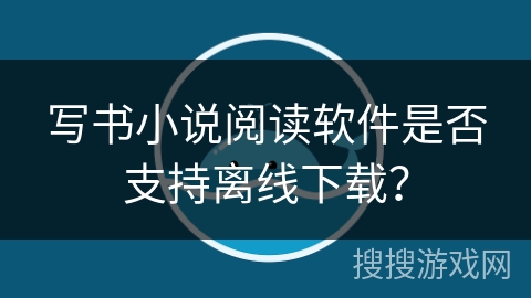 写书小说阅读软件是否支持离线下载? 写书小说阅读软件是否支持离线下载?