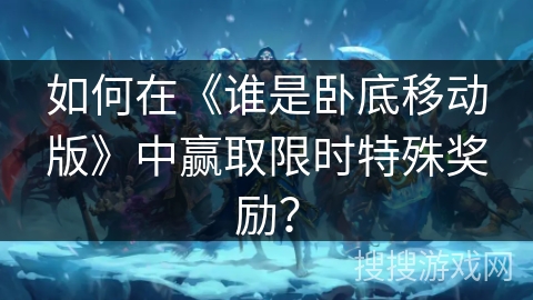 如何在《谁是卧底移动版》中赢取限时特殊奖励？