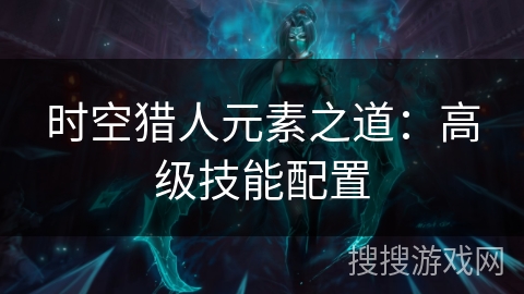 时空猎人元素之道：高级技能配置