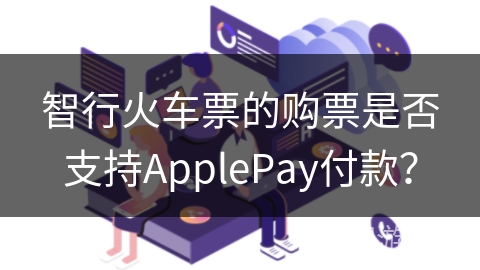 智行火车票的购票是否支持ApplePay付款？