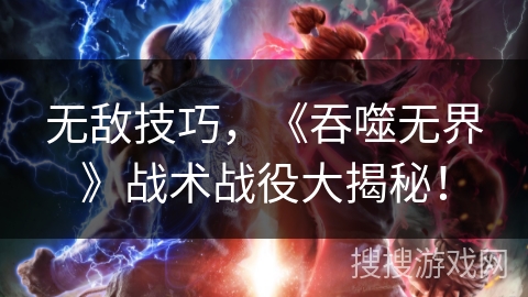 无敌技巧，《吞噬无界》战术战役大揭秘！