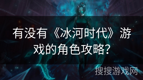 有没有《冰河时代》游戏的角色攻略? 有没有《冰河时代》游戏的角色攻略?