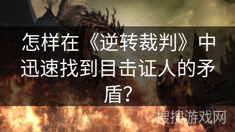 怎样在《逆转裁判》中迅速找到目击证人的矛盾？
