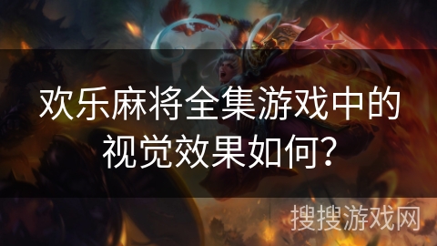 欢乐麻将全集游戏中的视觉效果如何？