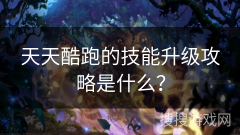 天天酷跑的技能升级攻略是什么？