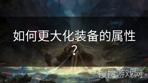 如何更大化装备的属性？