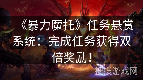《暴力魔托》任务悬赏系统：完成任务获得双倍奖励！