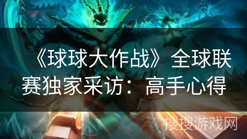 《球球大作战》全球联赛独家采访：高手心得