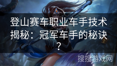 登山赛车职业车手技术揭秘：冠军车手的秘诀？