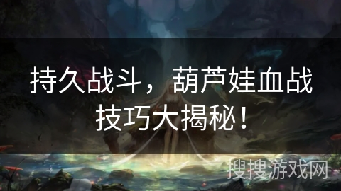 持久战斗，葫芦娃血战技巧大揭秘！