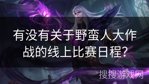 有没有关于野蛮人大作战的线上比赛日程？