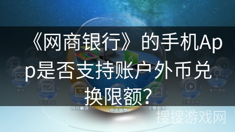 《网商银行》的手机App是否支持账户外币兑换限额？