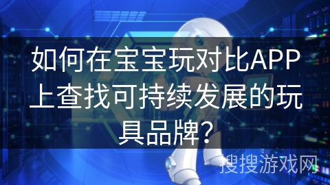 如何在宝宝玩对比APP上查找可持续发展的玩具品牌？