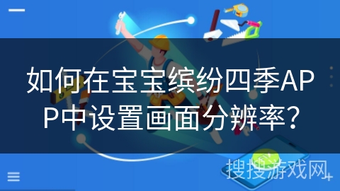 如何在宝宝缤纷四季APP中设置画面分辨率？