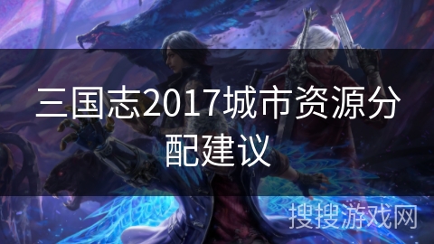 三国志2017城市资源分配建议