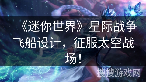 《迷你世界》星际战争飞船设计，征服太空战场！