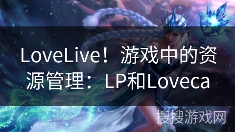 LoveLive！游戏中的资源管理：LP和Loveca
