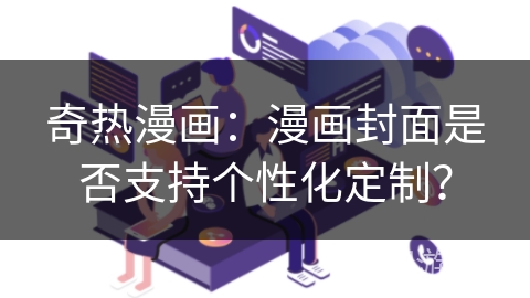 奇热漫画：漫画封面是否支持个性化定制？