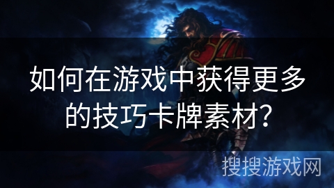 如何在游戏中获得更多的技巧卡牌素材？