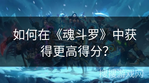 如何在《魂斗罗》中获得更高得分？