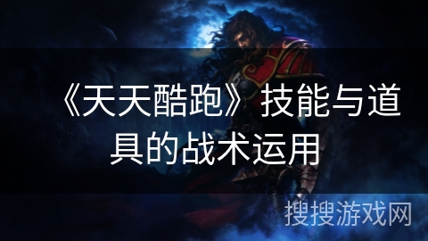 《天天酷跑》技能与道具的战术运用