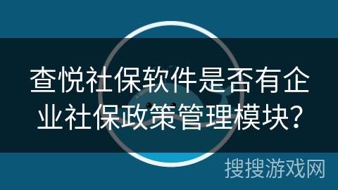 查悦社保软件是否有企业社保政策管理模块？