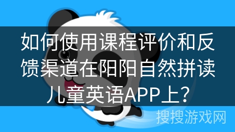 如何使用课程评价和反馈渠道在阳阳自然拼读儿童英语APP上？