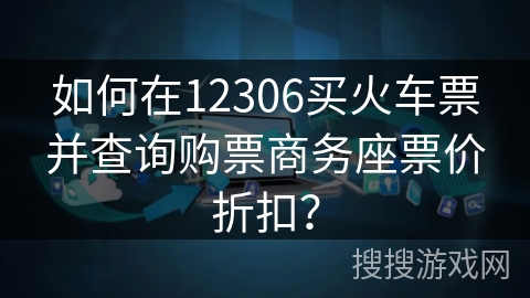 如何在12306买火车票并查询购票商务座票价折扣？