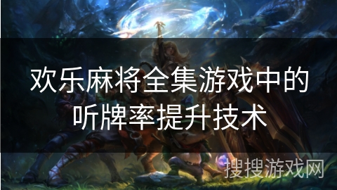 欢乐麻将全集游戏中的听牌率提升技术