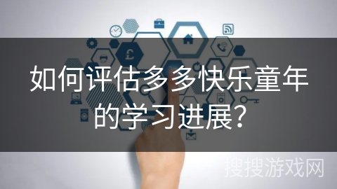 如何评估多多快乐童年的学习进展？