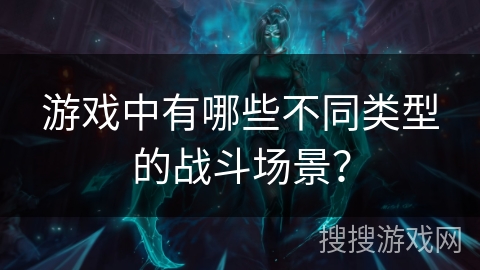 游戏中有哪些不同类型的战斗场景？