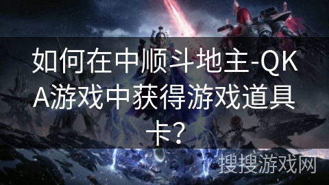 如何在中顺斗地主-QKA游戏中获得游戏道具卡？