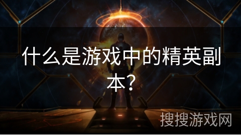 什么是游戏中的精英副本？